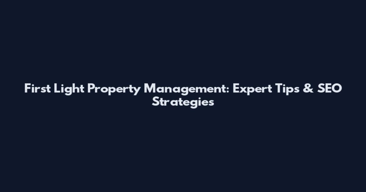 First Light Property Management: Expert Tips & SEO Strategies