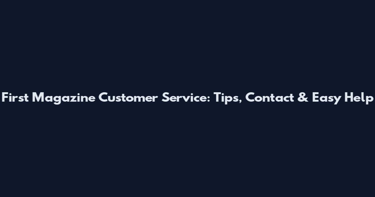 First Magazine Customer Service: Tips, Contact & Easy Help