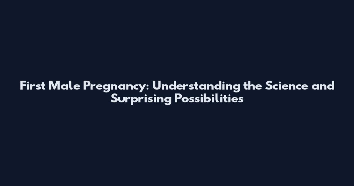 First Male Pregnancy: Understanding the Science and Surprising Possibilities