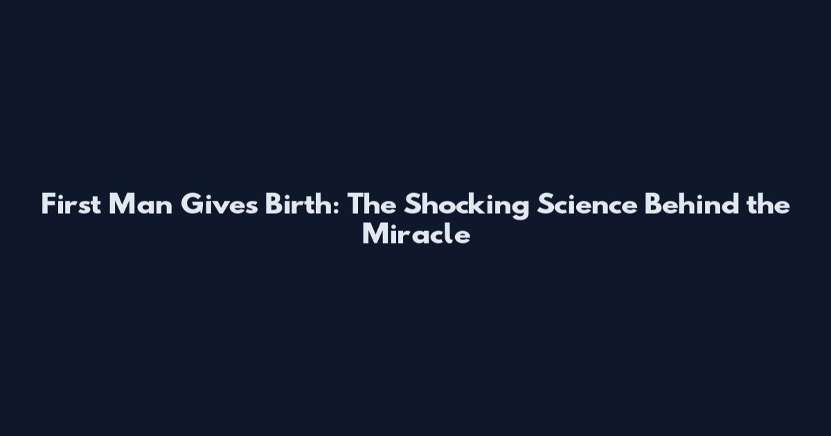 First Man Gives Birth: The Shocking Science Behind the Miracle