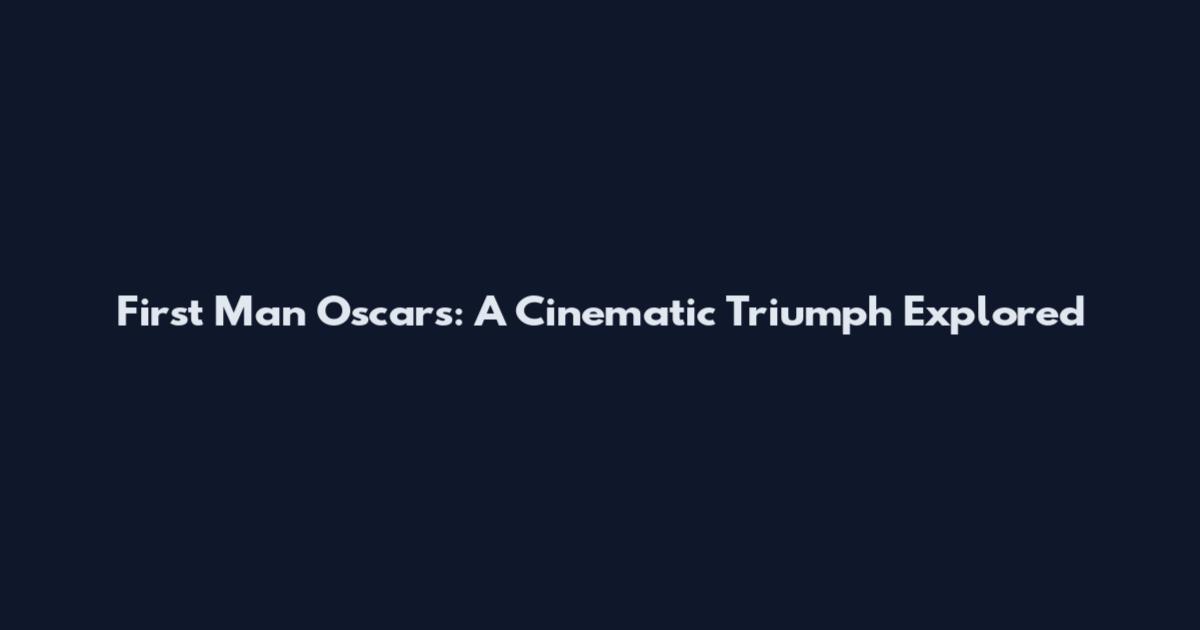 First Man Oscars: A Cinematic Triumph Explored
