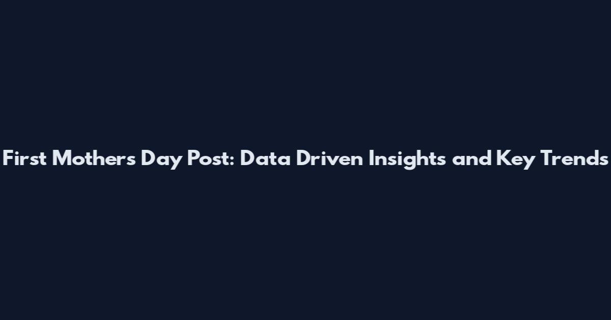 First Mothers Day Post: Data Driven Insights and Key Trends