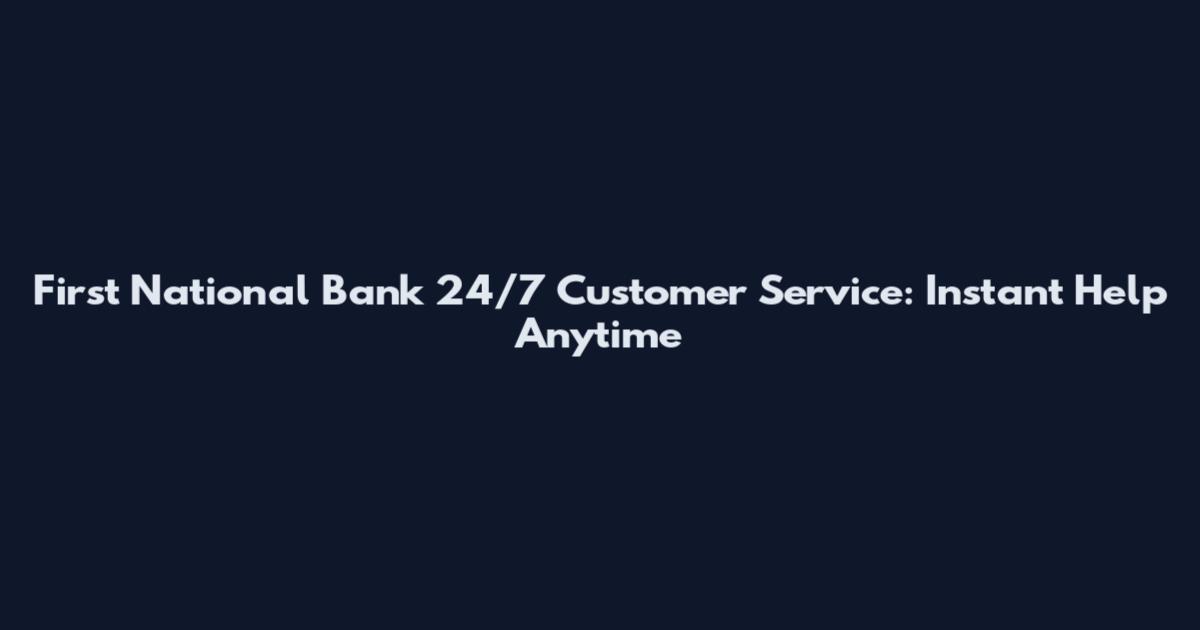 First National Bank 24/7 Customer Service: Instant Help Anytime