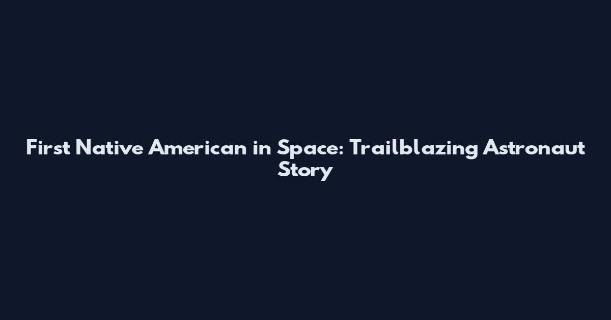 First Native American in Space: Trailblazing Astronaut Story