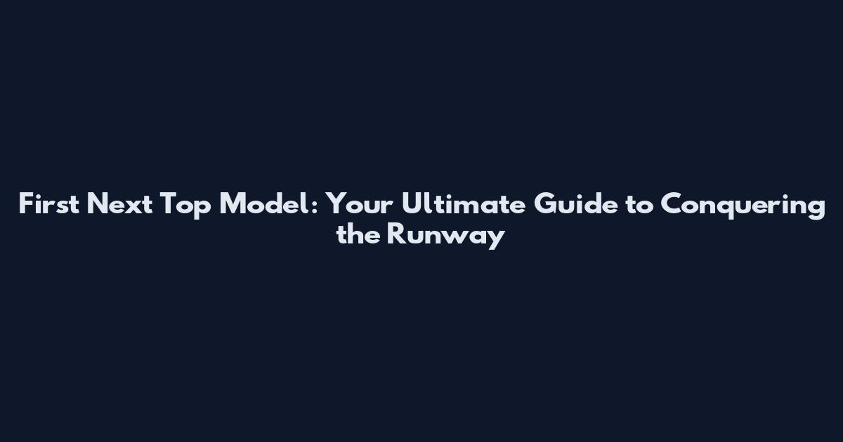 First Next Top Model: Your Ultimate Guide to Conquering the Runway