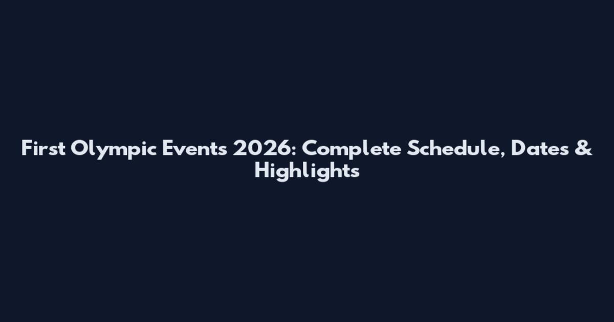 First Olympic Events 2026: Complete Schedule, Dates & Highlights