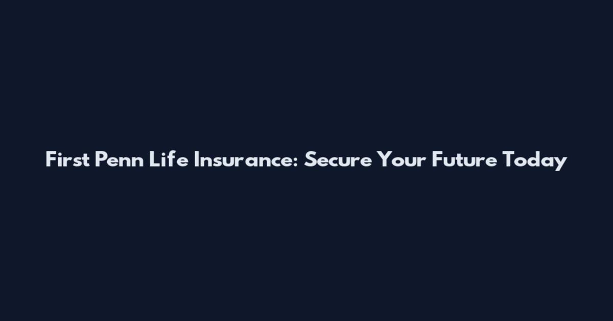 First Penn Life Insurance: Secure Your Future Today