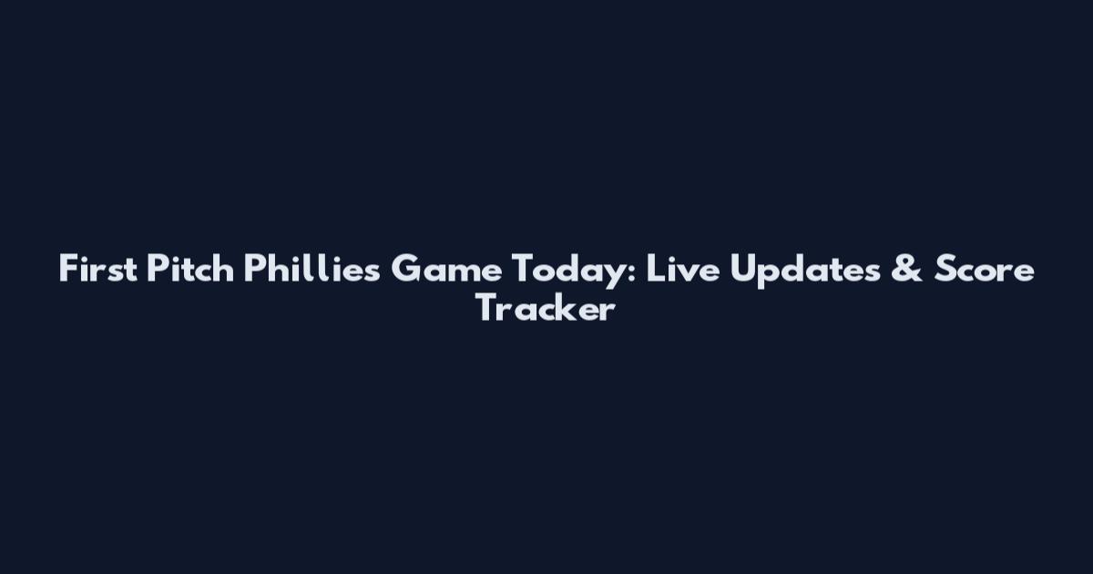 First Pitch Phillies Game Today: Live Updates & Score Tracker