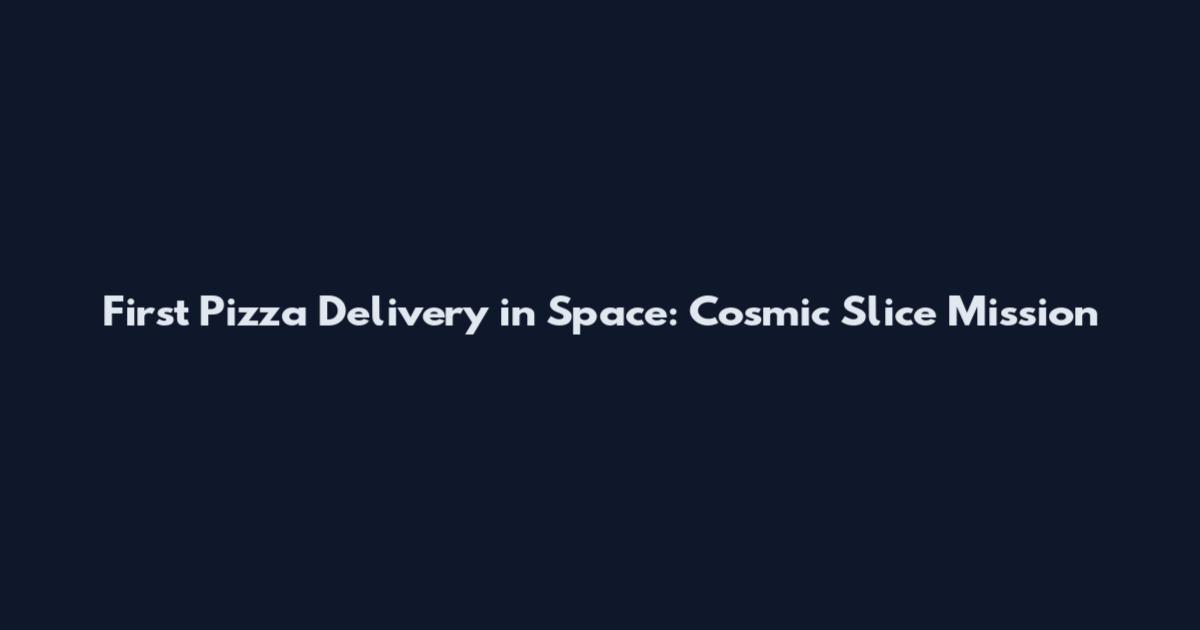 First Pizza Delivery in Space: Cosmic Slice Mission