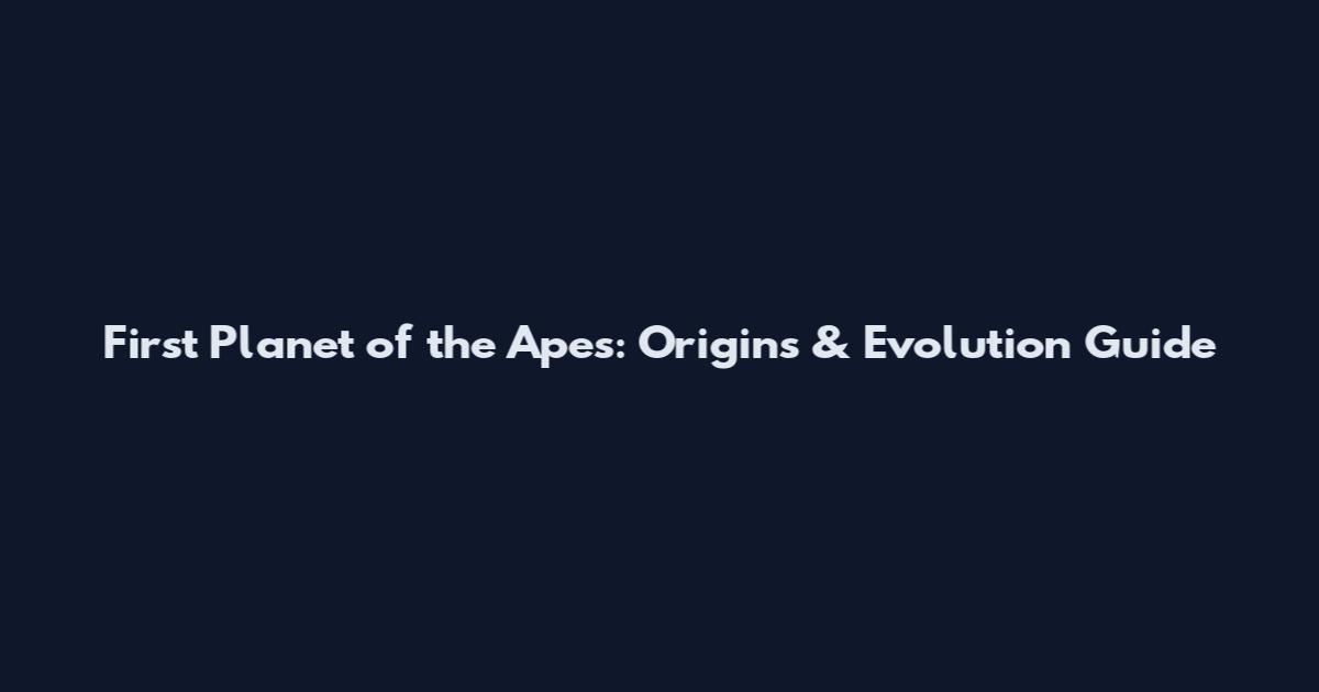 First Planet of the Apes: Origins & Evolution Guide