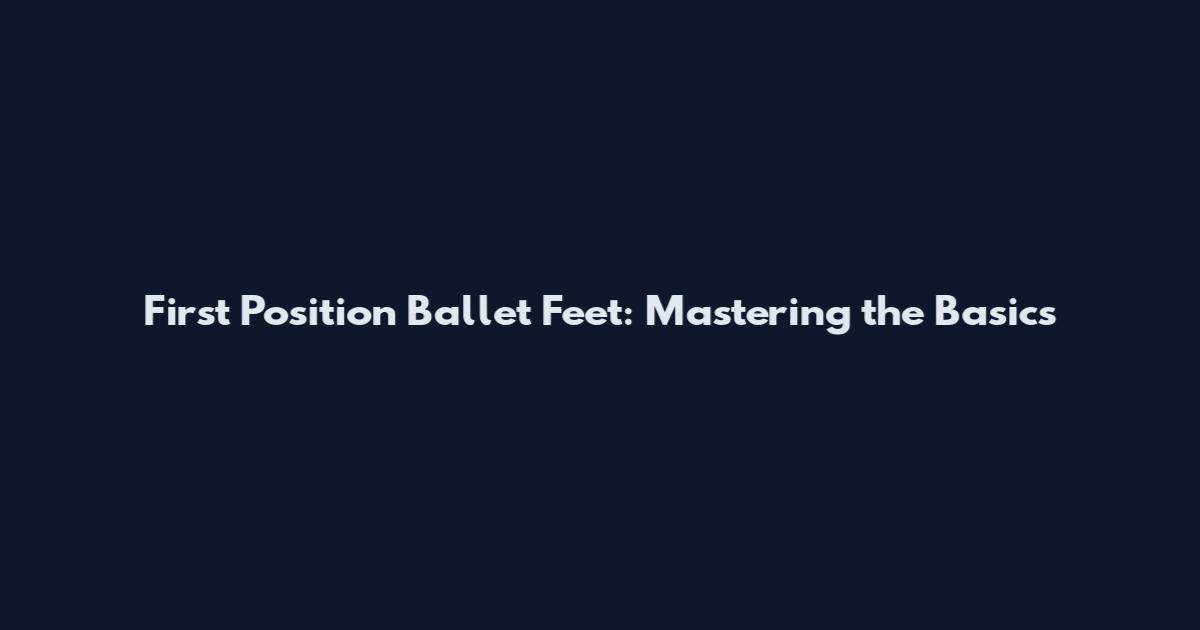 First Position Ballet Feet: Mastering the Basics