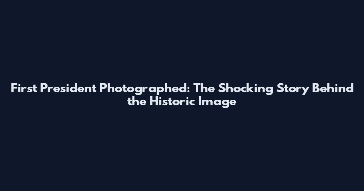 First President Photographed: The Shocking Story Behind the Historic Image