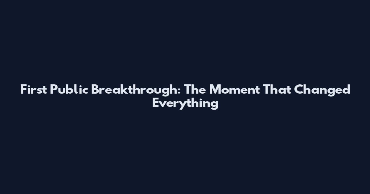First Public Breakthrough: The Moment That Changed Everything
