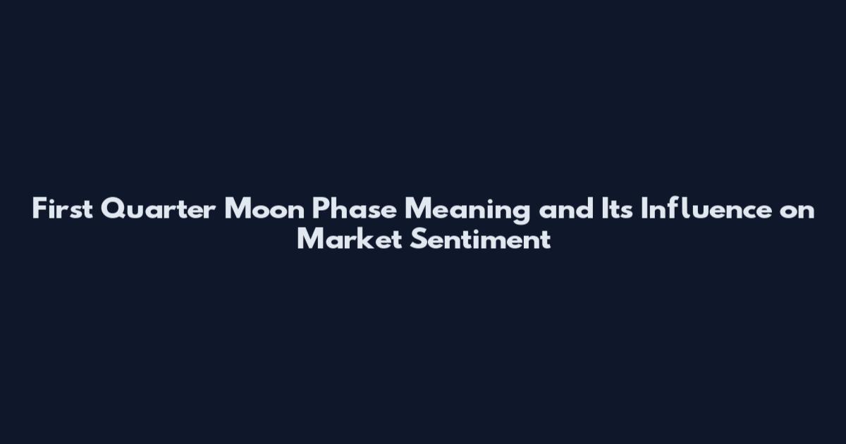 First Quarter Moon Phase Meaning and Its Influence on Market Sentiment