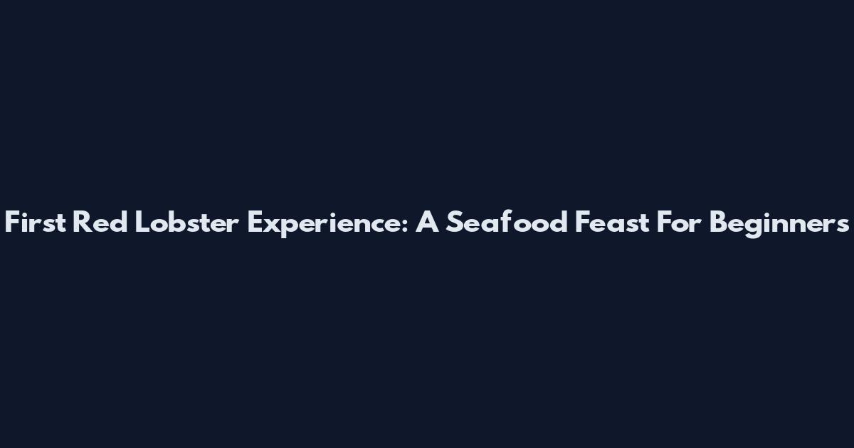 First Red Lobster Experience: A Seafood Feast For Beginners
