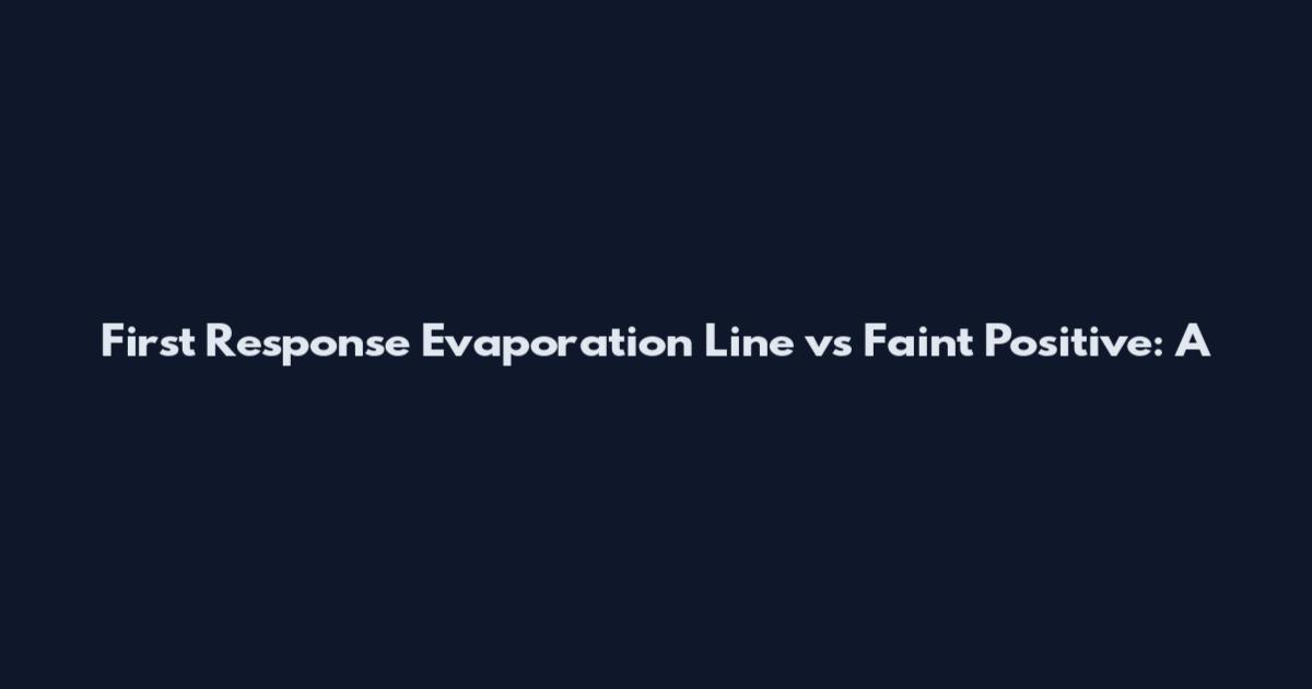 First Response Evaporation Line vs Faint Positive: A