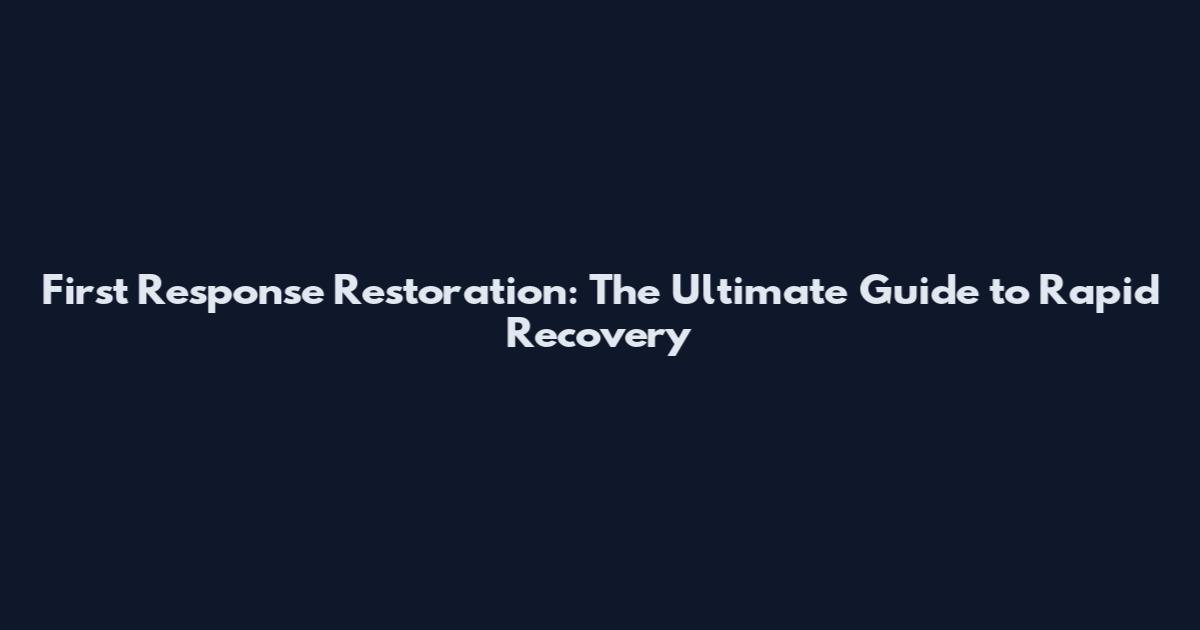 First Response Restoration: The Ultimate Guide to Rapid Recovery