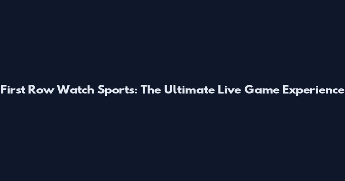 First Row Watch Sports: The Ultimate Live Game Experience