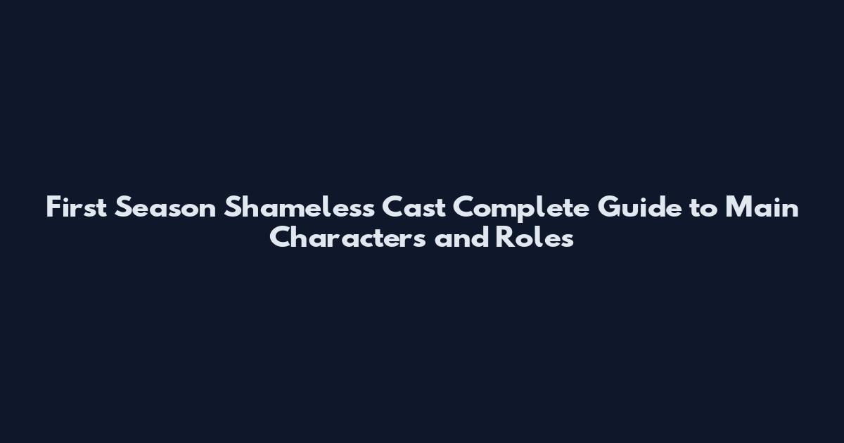 First Season Shameless Cast Complete Guide to Main Characters and Roles