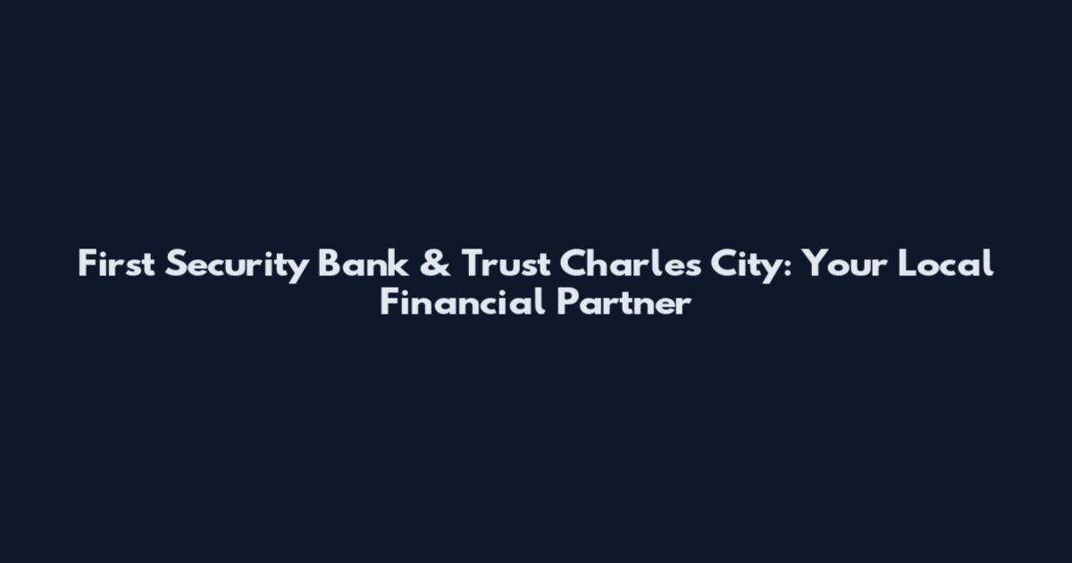 First Security Bank & Trust Charles City: Your Local Financial Partner