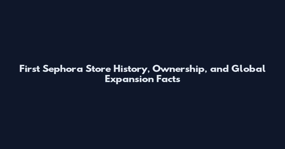 First Sephora Store History, Ownership, and Global Expansion Facts