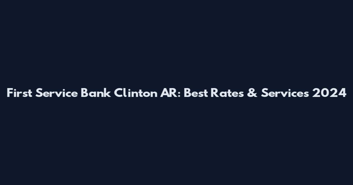First Service Bank Clinton AR: Best Rates & Services 2024