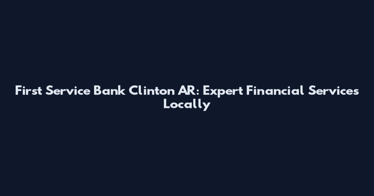 First Service Bank Clinton AR: Expert Financial Services Locally