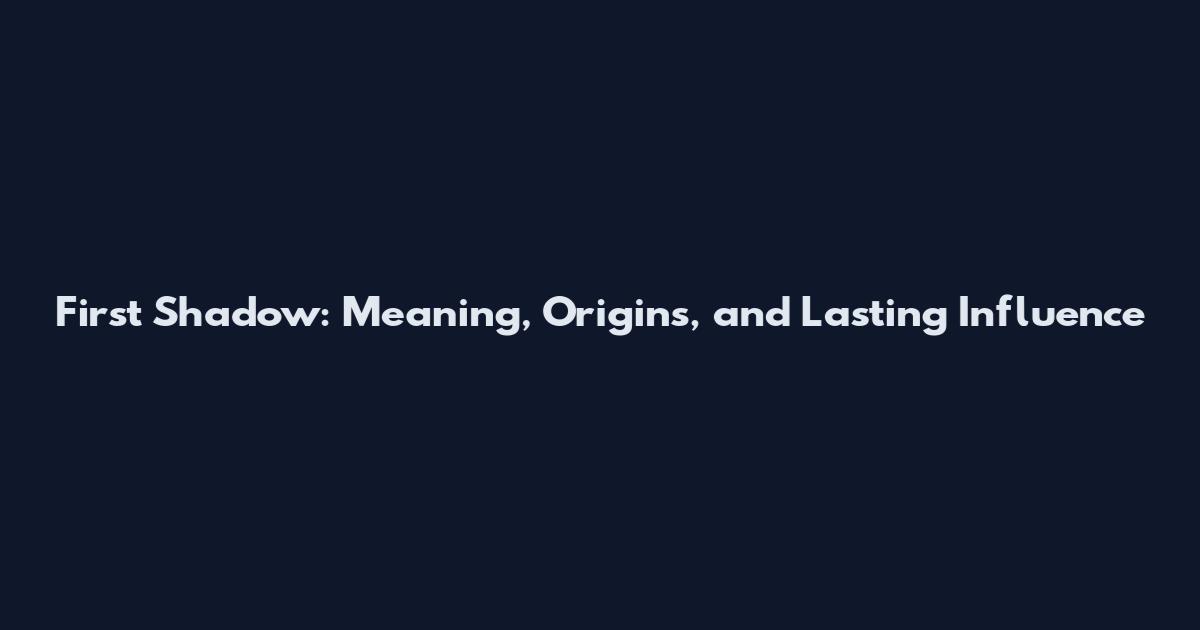 First Shadow: Meaning, Origins, and Lasting Influence