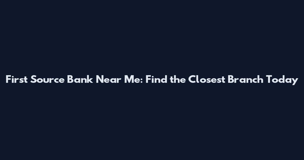 First Source Bank Near Me: Find the Closest Branch Today
