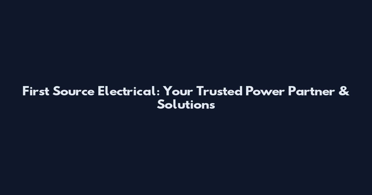 First Source Electrical: Your Trusted Power Partner & Solutions