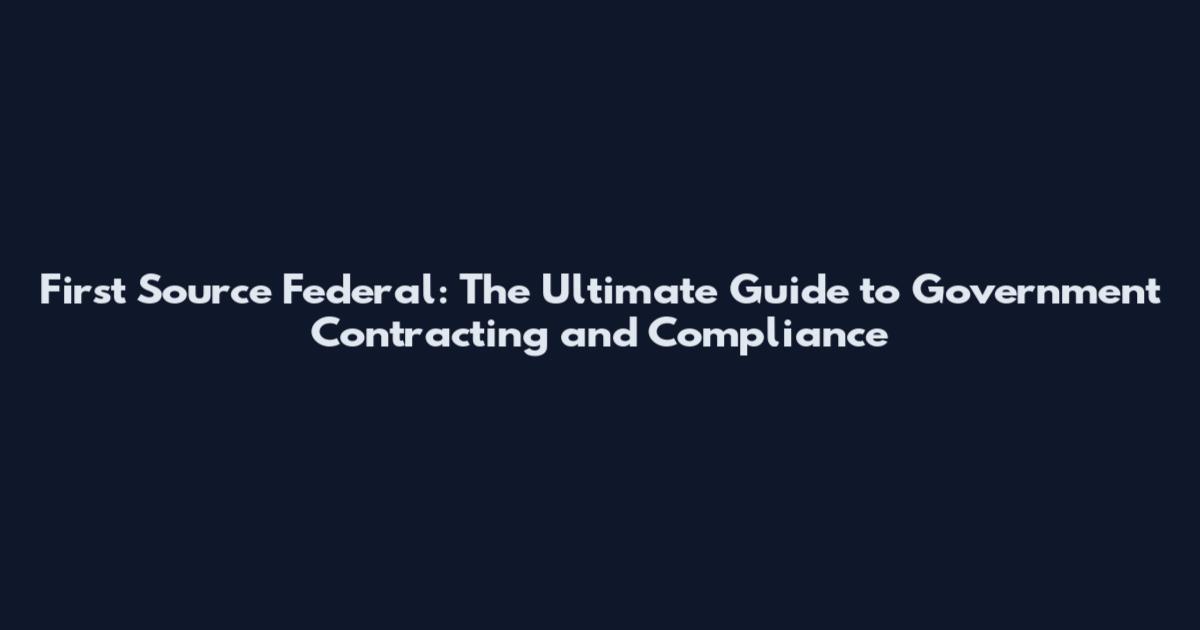First Source Federal: The Ultimate Guide to Government Contracting and Compliance