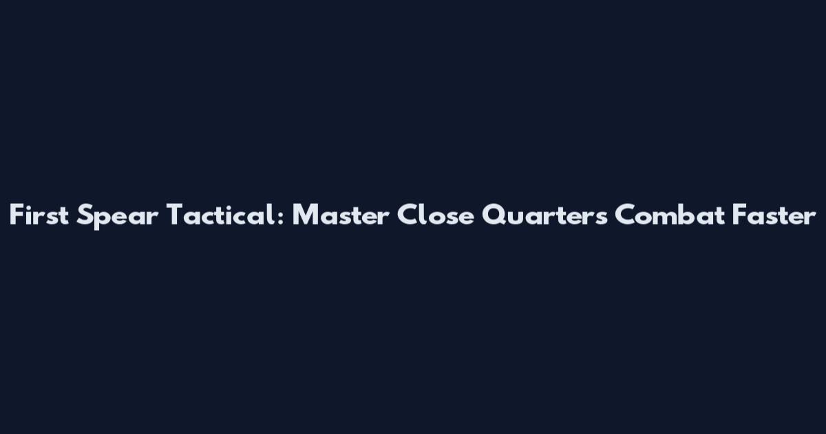 First Spear Tactical: Master Close Quarters Combat Faster