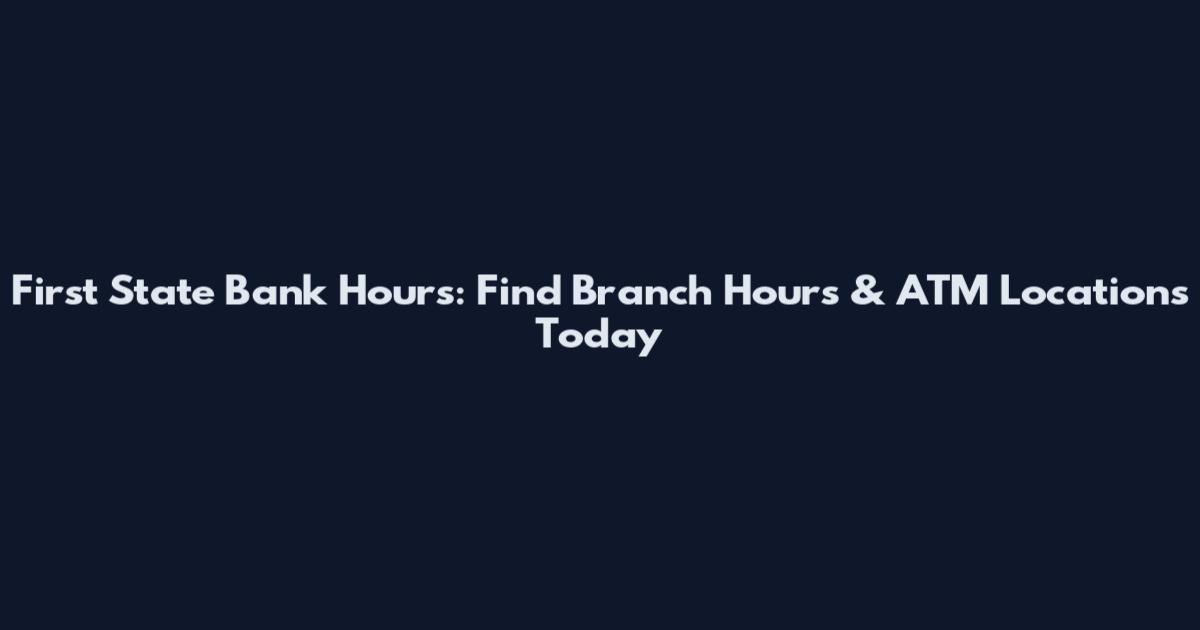 First State Bank Hours: Find Branch Hours & ATM Locations Today