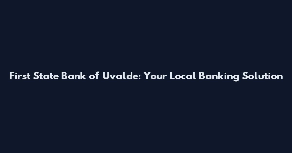 First State Bank of Uvalde: Your Local Banking Solution