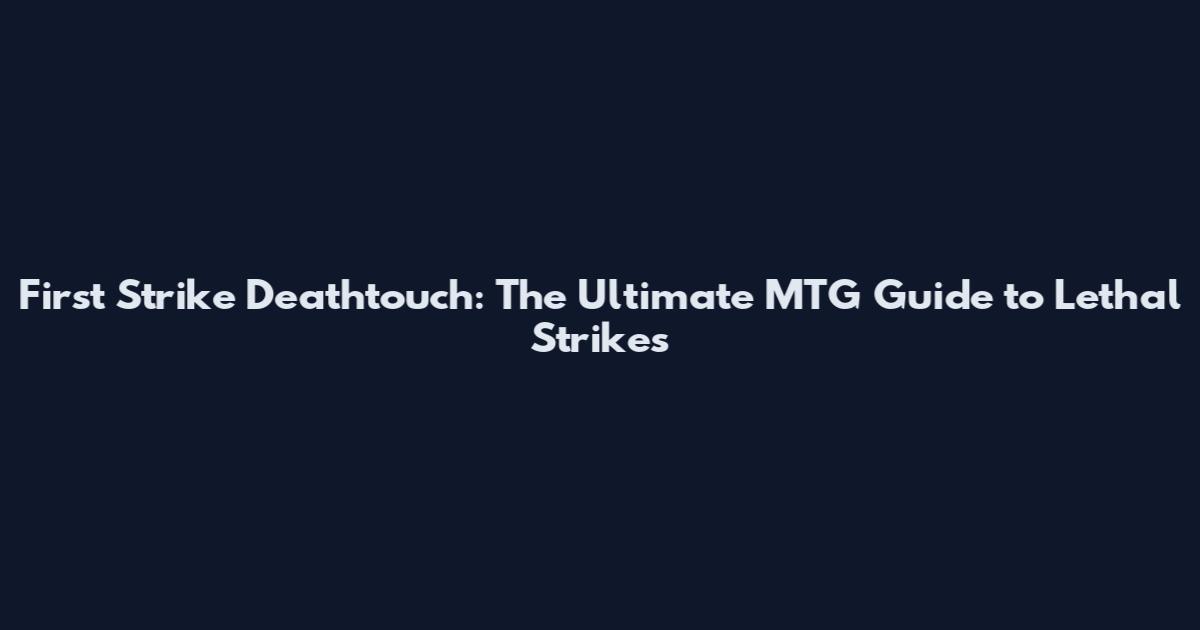 First Strike Deathtouch: The Ultimate MTG Guide to Lethal Strikes
