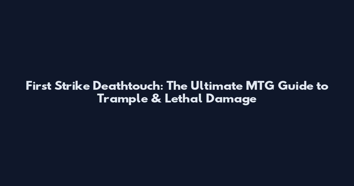 First Strike Deathtouch: The Ultimate MTG Guide to Trample & Lethal Damage