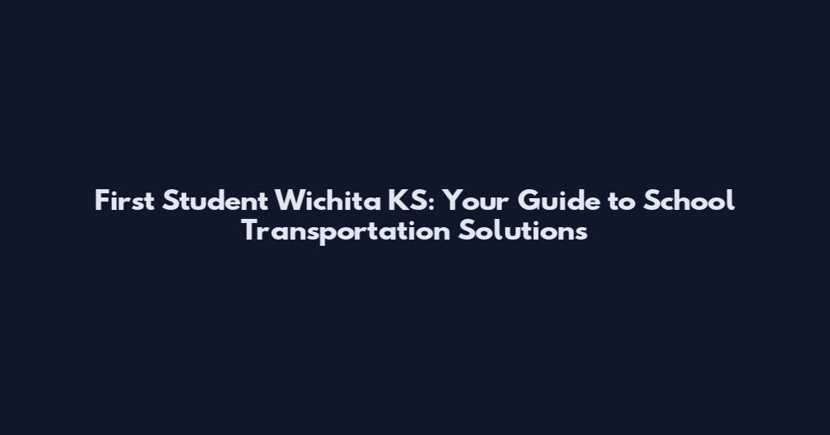 First Student Wichita KS: Your Guide to School Transportation Solutions