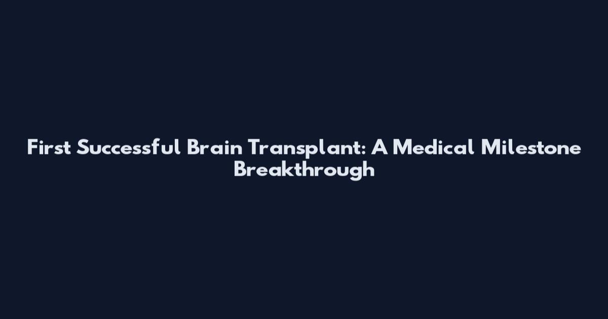 First Successful Brain Transplant: A Medical Milestone Breakthrough