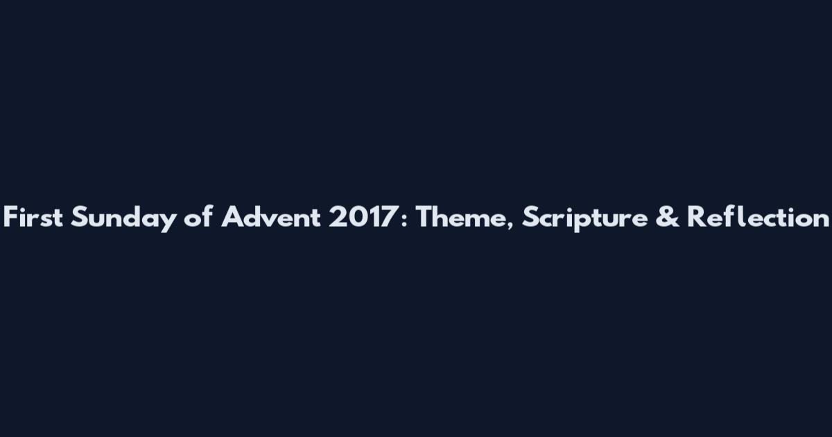 First Sunday of Advent 2017: Theme, Scripture & Reflection