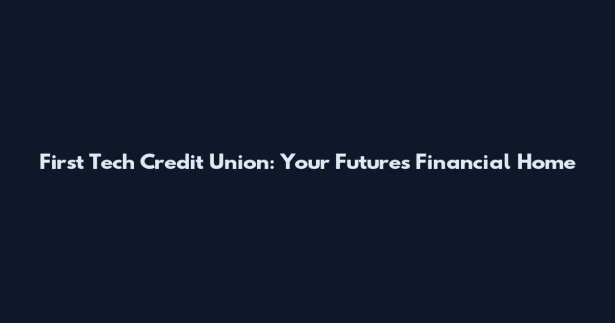 First Tech Credit Union: Your Future's Financial Home