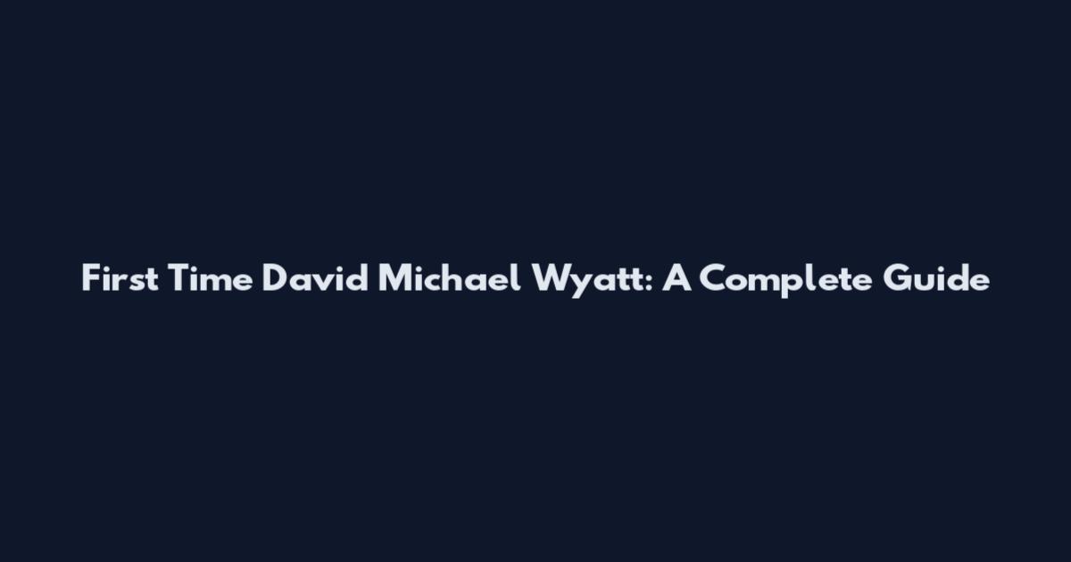 First Time David Michael Wyatt: A Complete Guide