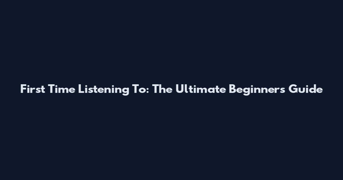 First Time Listening To: The Ultimate Beginner's Guide