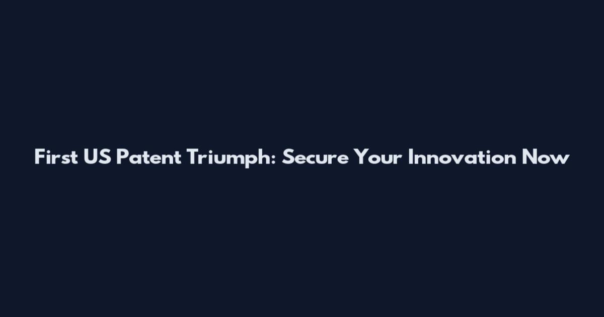First US Patent Triumph: Secure Your Innovation Now