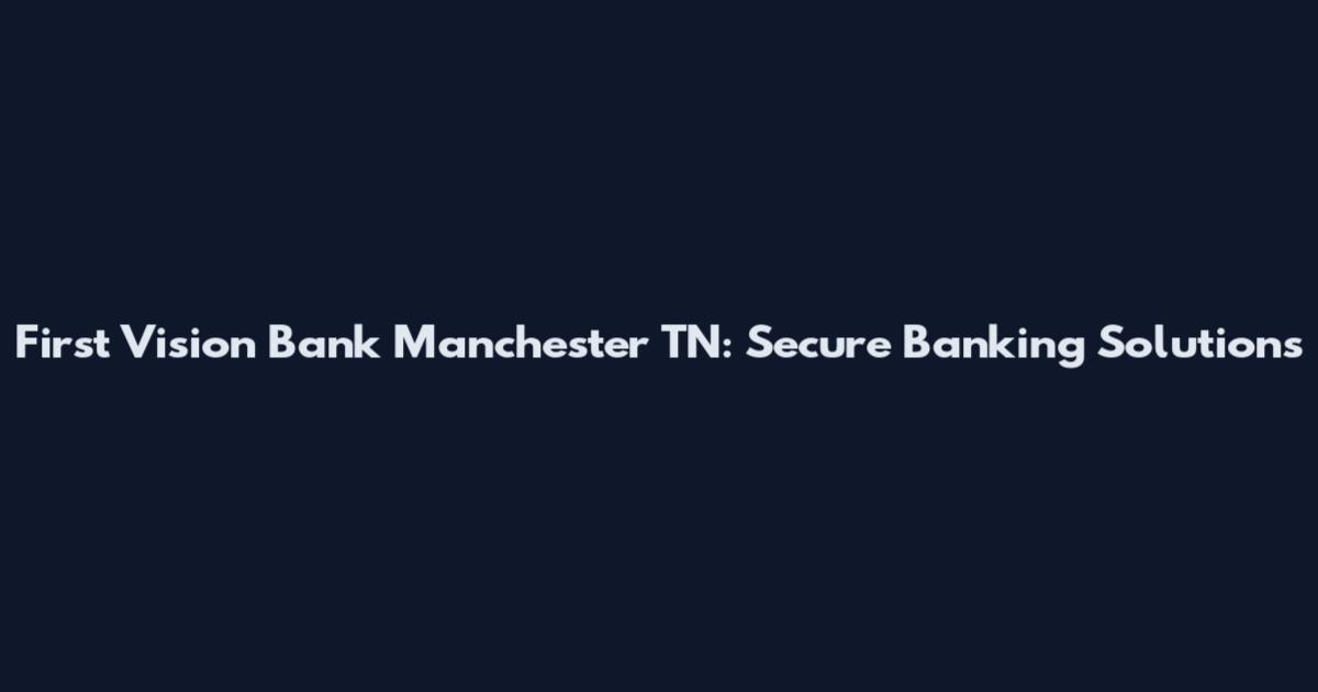 First Vision Bank Manchester TN: Secure Banking Solutions