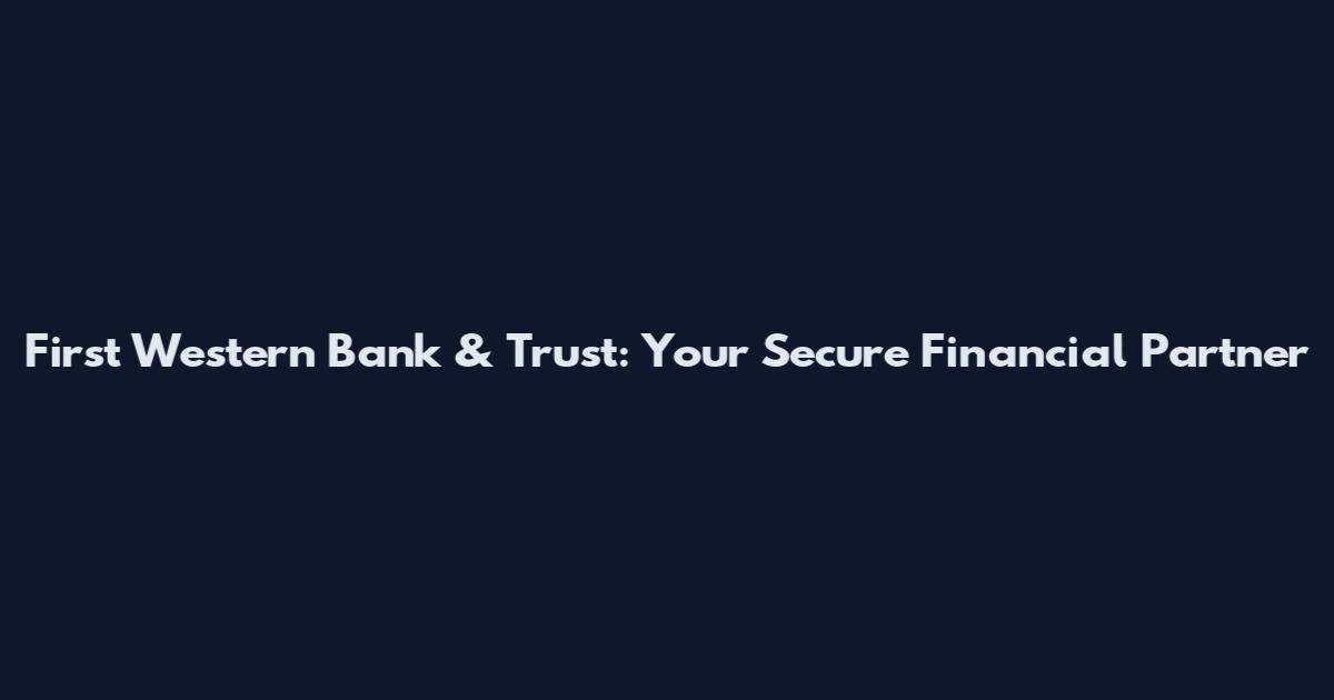 First Western Bank & Trust: Your Secure Financial Partner