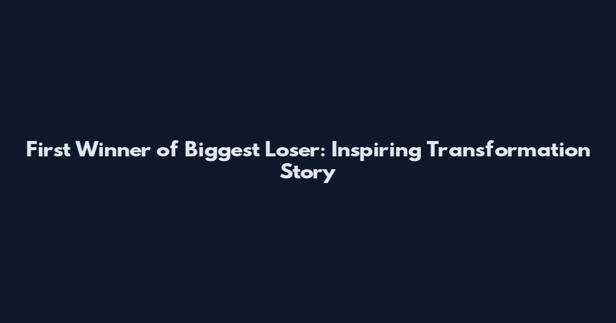 First Winner of Biggest Loser: Inspiring Transformation Story
