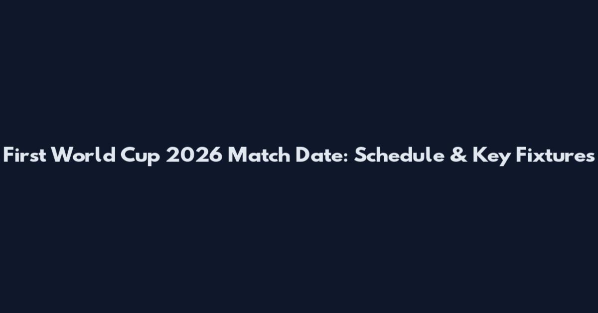 First World Cup 2026 Match Date: Schedule & Key Fixtures