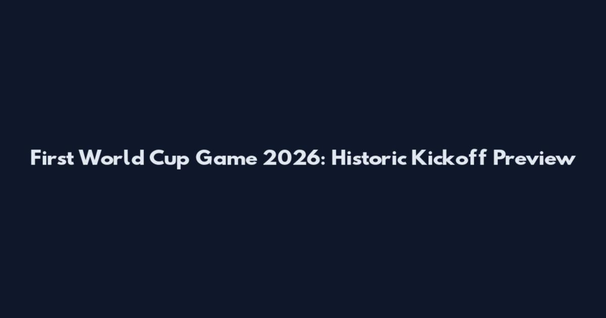 First World Cup Game 2026: Historic Kickoff Preview