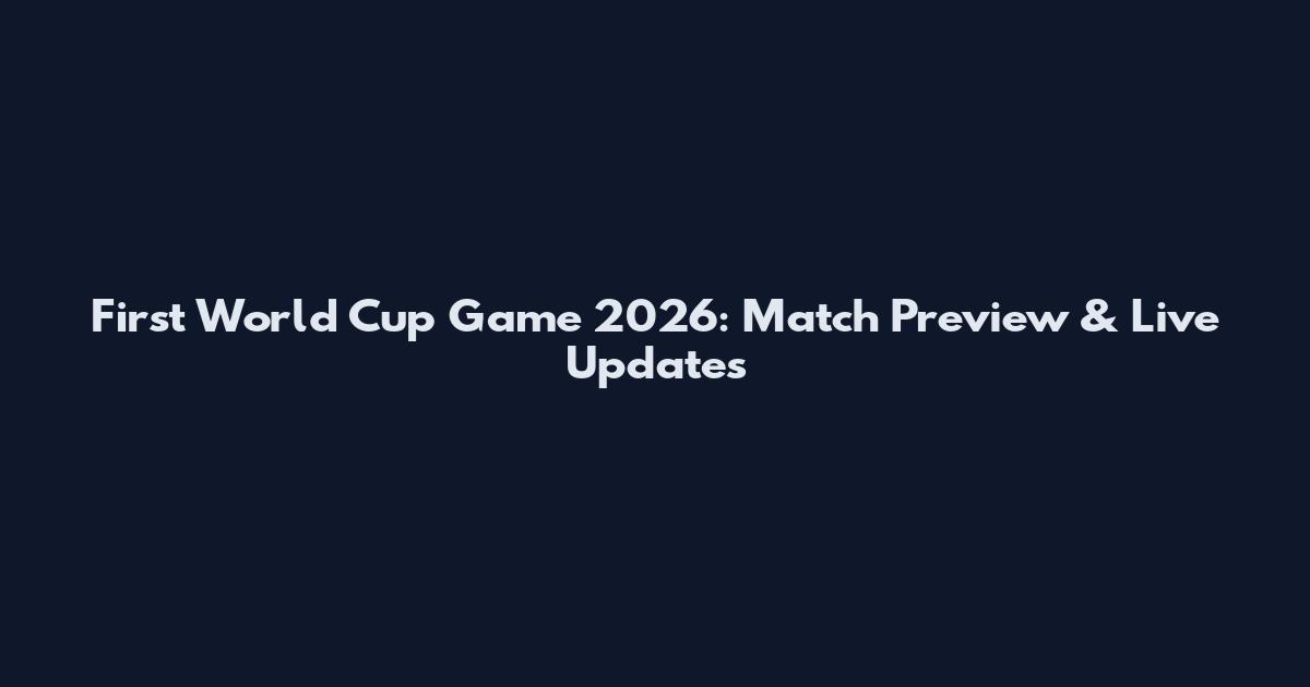 First World Cup Game 2026: Match Preview & Live Updates