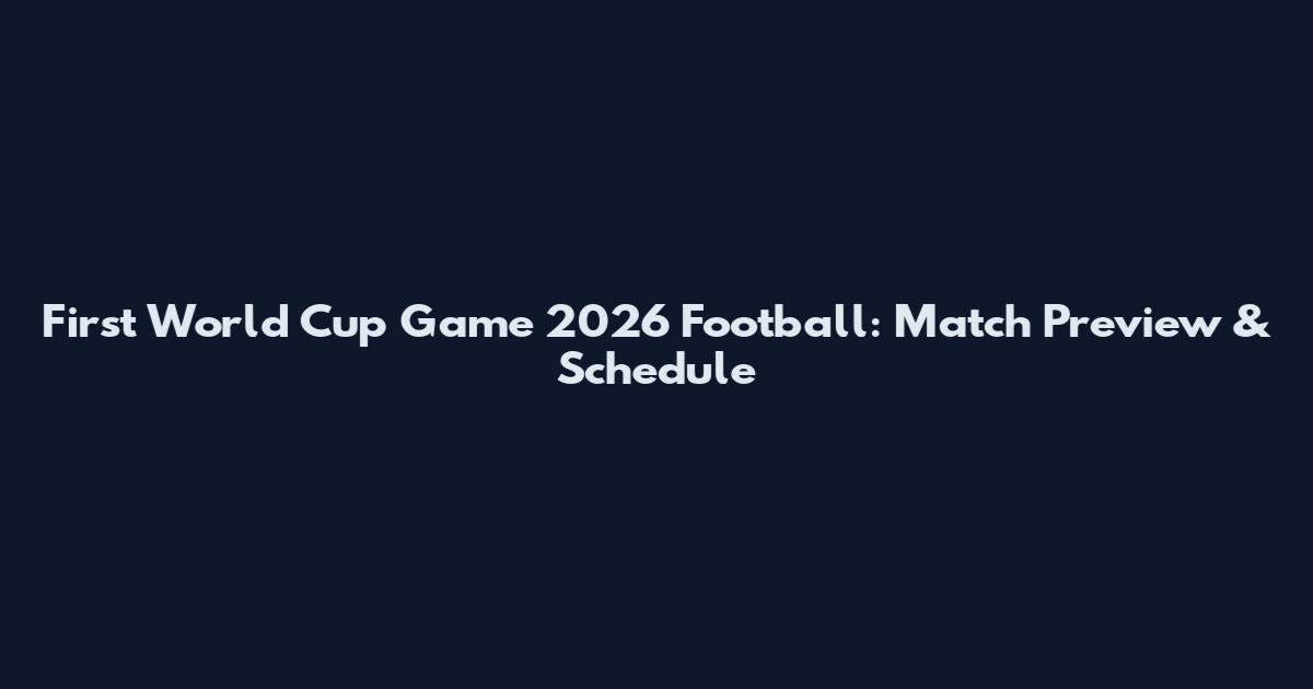 First World Cup Game 2026 Football: Match Preview & Schedule